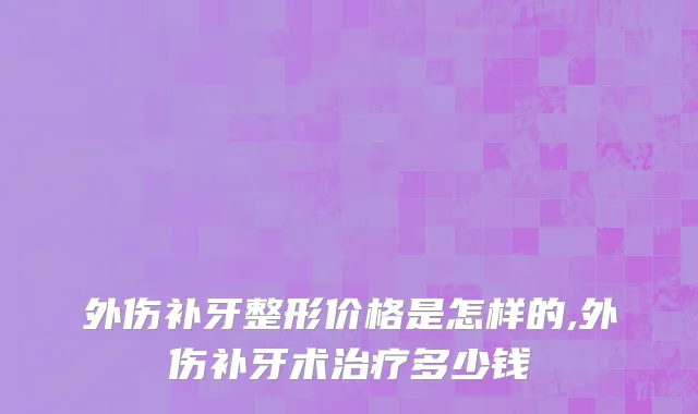 外伤补牙整形价格是怎样的,外伤补牙术治疗多少钱
