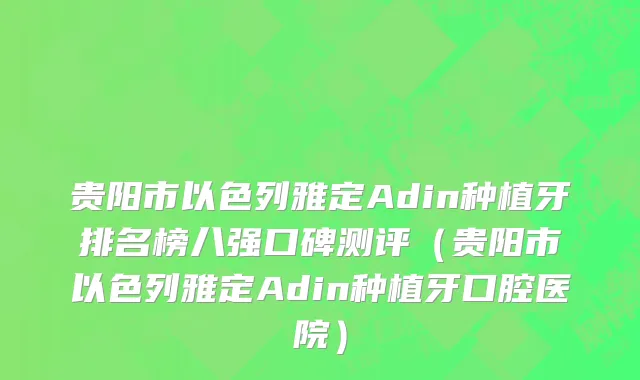 贵阳市以色列雅定Adin种植牙排名榜八强口碑测评（贵阳市以色列雅定Adin种植牙口腔医院）