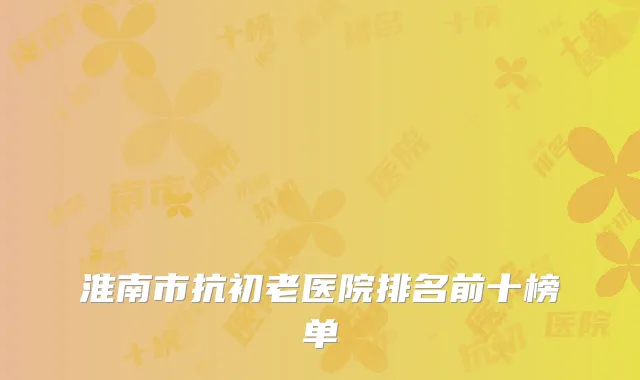 淮南市抗初老医院排名前十榜单