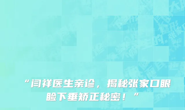 “闫祥医生亲诊，揭秘张家口眼睑下垂矫正秘密！”