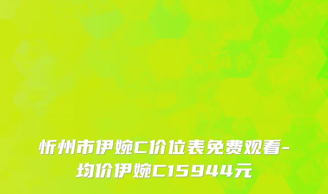 忻州市伊婉C价位表免费观看-均价伊婉C15944元