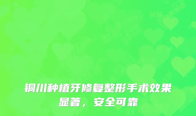 铜川种植牙修复整形手术效果显著，安全可靠