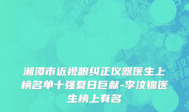湘潭市近视眼纠正仪器医生上榜名单十强夏日巨献-李汶锦医生榜上有名