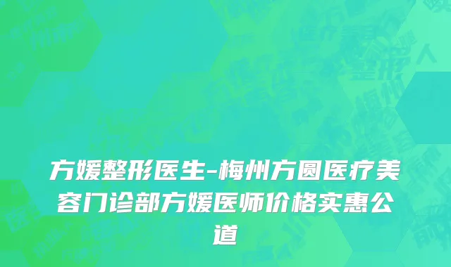 方媛整形医生-梅州方圆医疗美容门诊部方媛医师价格实惠公道
