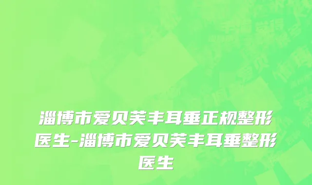 淄博市爱贝芙丰耳垂正规整形医生-淄博市爱贝芙丰耳垂整形医生