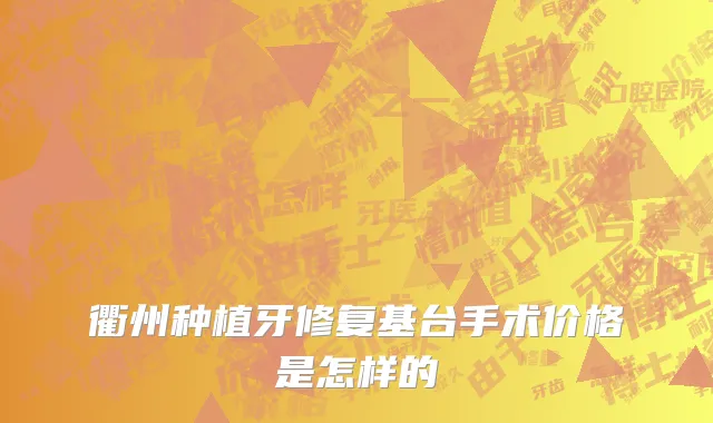 衢州种植牙修复基台手术价格是怎样的