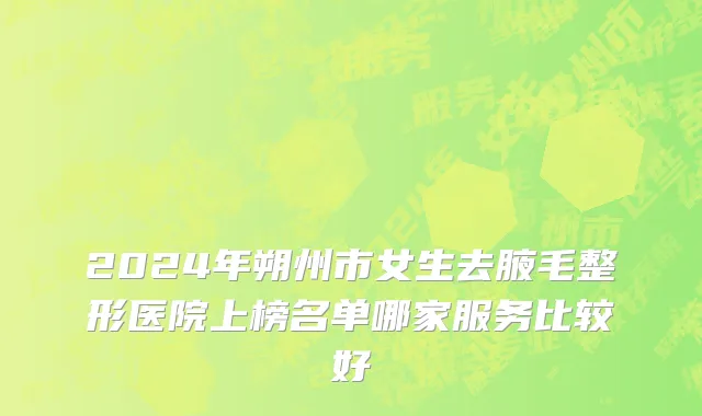 2024年朔州市女生去腋毛整形医院上榜名单哪家服务比较好