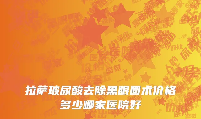 拉萨玻尿酸去除黑眼圈术价格多少哪家医院好