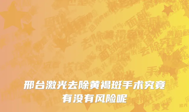 邢台激光去除黄褐斑手术究竟有没有风险呢