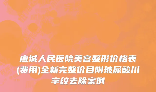 应城人民医院美容整形价格表(费用)全新完整价目附玻尿酸川字纹去除案例