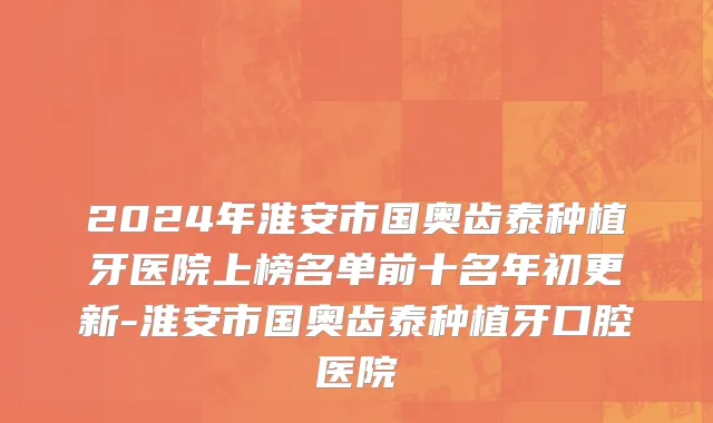 2024年淮安市国奥齿泰种植牙医院上榜名单前十名年初更新-淮安市国奥齿泰种植牙口腔医院