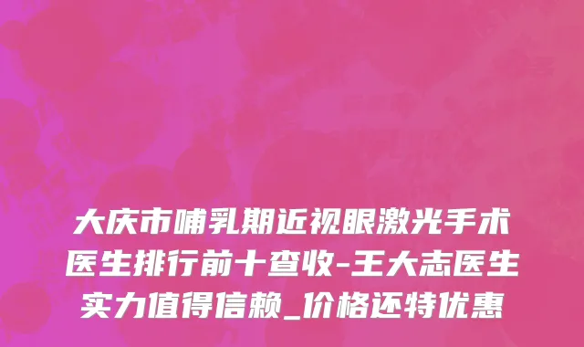 大庆市哺乳期近视眼激光手术医生排行前十查收-王大志医生实力值得信赖_价格还特优惠