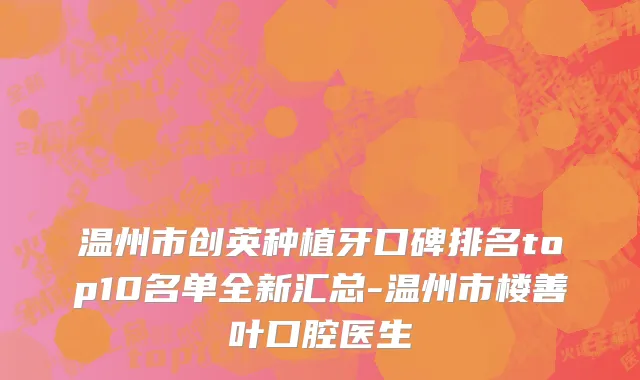 温州市创英种植牙口碑排名top10名单全新汇总-温州市楼善叶口腔医生