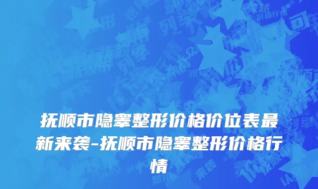 抚顺市隐睾整形价格价位表最新来袭-抚顺市隐睾整形价格行情