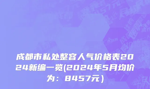 成都市私处整容人气价格表2024新编一览(2024年5月均价为：8457元）