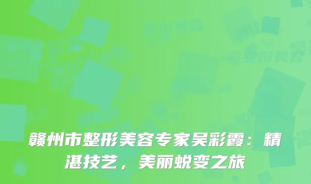 赣州市整形美容专家吴彩霞：精湛技艺，美丽蜕变之旅