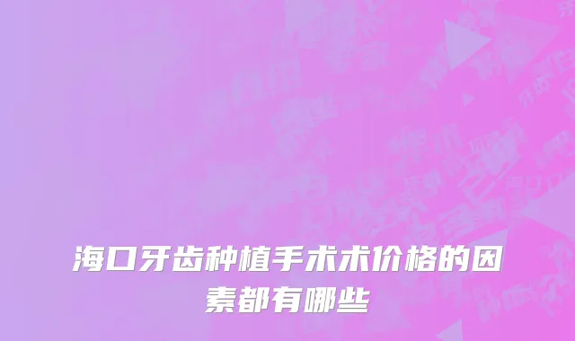 海口牙齿种植手术术价格的因素都有哪些