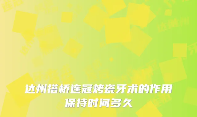 达州搭桥连冠烤瓷牙术的作用保持时间多久