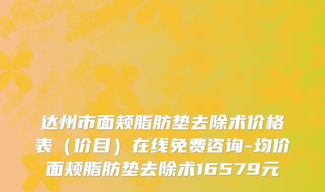 达州市面颊脂肪垫去除术价格表（价目）在线免费咨询-均价面颊脂肪垫去除术16579元