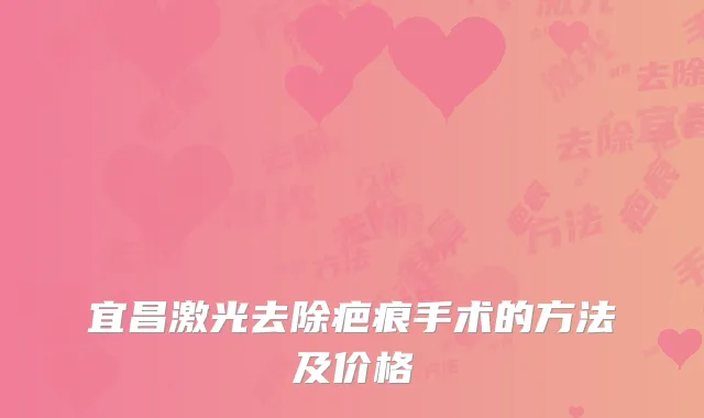 宜昌激光去除疤痕手术的方法及价格