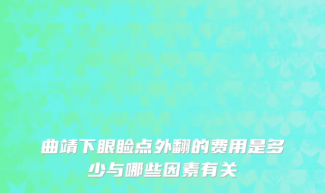 曲靖下眼睑点外翻的费用是多少与哪些因素有关