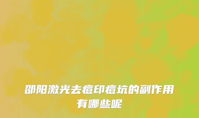 邵阳激光去痘印痘坑的副作用有哪些呢