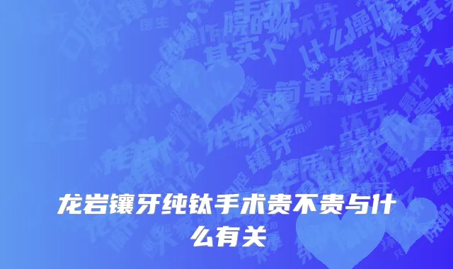 龙岩镶牙纯钛手术贵不贵与什么有关