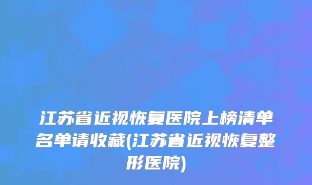 江苏省近视恢复医院上榜清单名单请收藏(江苏省近视恢复整形医院)
