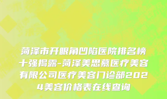 菏泽市开眼角凹陷医院排名榜十强揭露-菏泽美思慕医疗美容有限公司医疗美容门诊部2024美容价格表在线查询