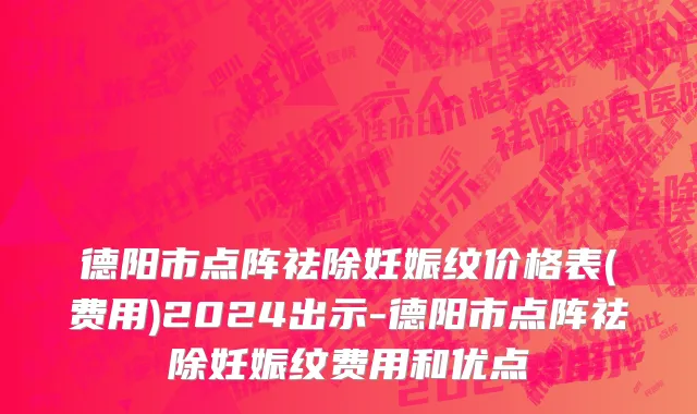 德阳市点阵祛除妊娠纹价格表(费用)2024出示-德阳市点阵祛除妊娠纹费用和优点