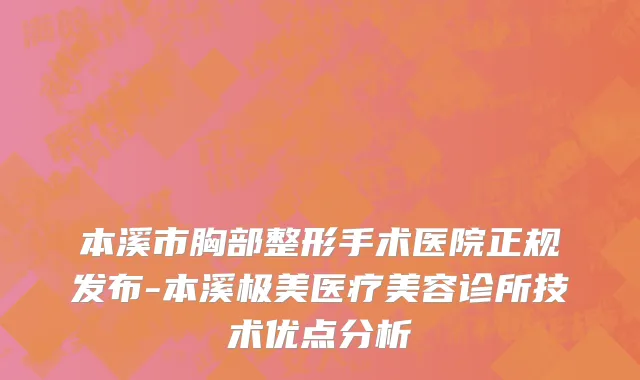 本溪市胸部整形手术医院正规发布-本溪极美医疗美容诊所技术优点分析