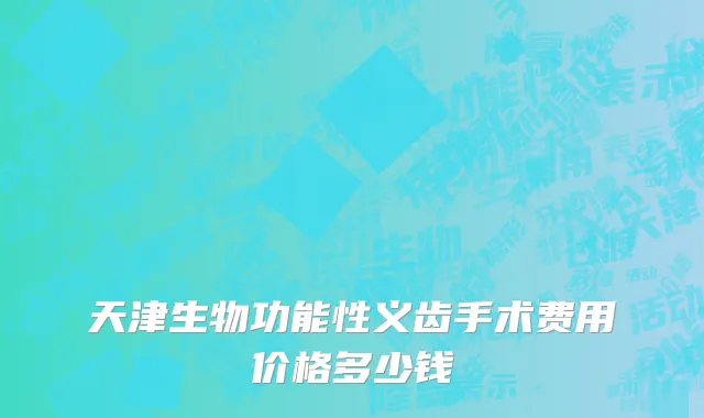 天津生物功能性义齿手术费用价格多少钱