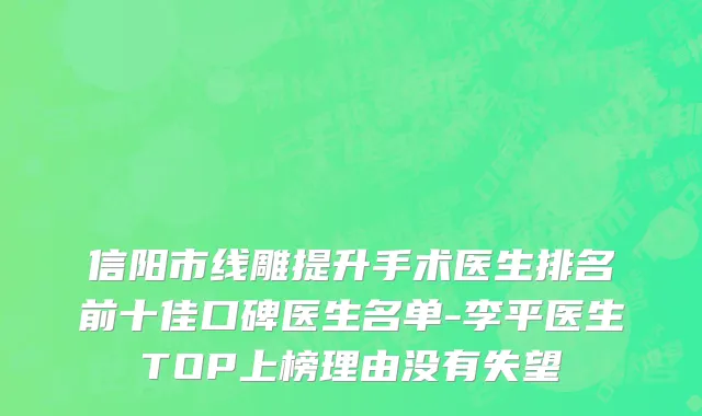 信阳市线雕提升手术医生排名前十佳口碑医生名单-李平医生TOP上榜理由没有失望