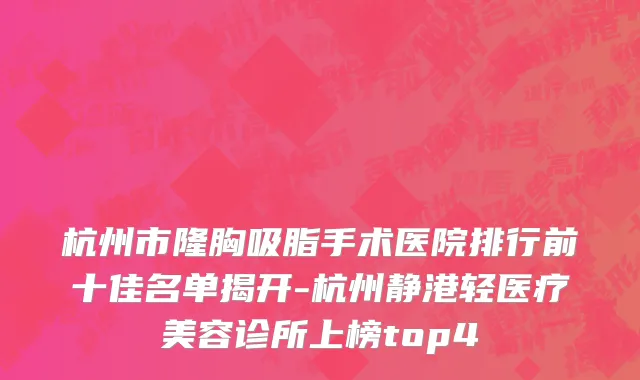 杭州市隆胸吸脂手术医院排行前十佳名单揭开-杭州静港轻医疗美容诊所上榜top4