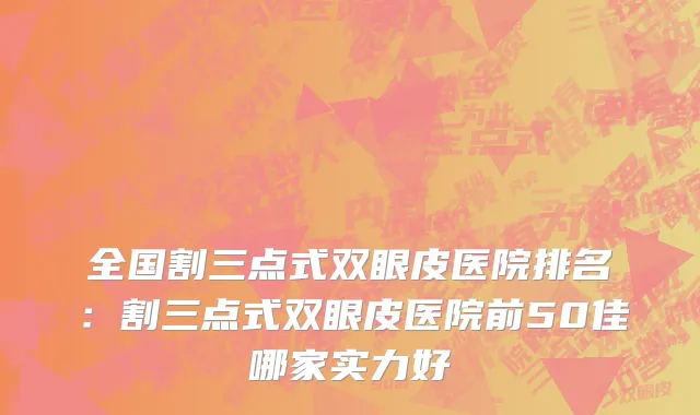 全国割三点式双眼皮医院排名：割三点式双眼皮医院前50佳哪家实力好