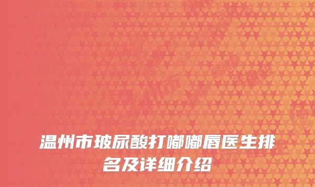 温州市玻尿酸打嘟嘟唇医生排名及详细介绍
