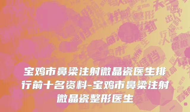 宝鸡市鼻梁注射微晶瓷医生排行前十名资料-宝鸡市鼻梁注射微晶瓷整形医生
