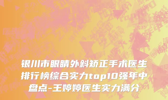 银川市眼睛外斜矫正手术医生排行榜综合实力top10强年中盘点-王婷婷医生实力满分