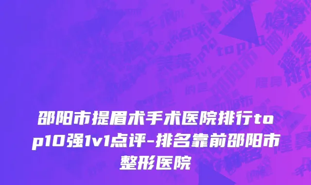 邵阳市提眉术手术医院排行top10强1v1点评-排名靠前邵阳市整形医院