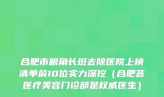 合肥市眼角长斑去除医院上榜清单前10位实力深挖（合肥荟医疗美容门诊部是权威医生）