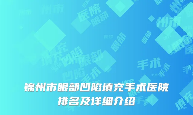 锦州市眼部凹陷填充手术医院排名及详细介绍