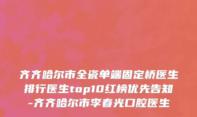 齐齐哈尔市全瓷单端固定桥医生排行医生top10红榜优先告知-齐齐哈尔市李春光口腔医生