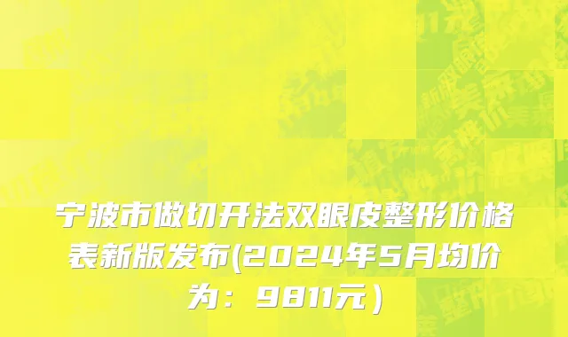 宁波市做切开法双眼皮整形价格表新版发布(2024年5月均价为：9811元）