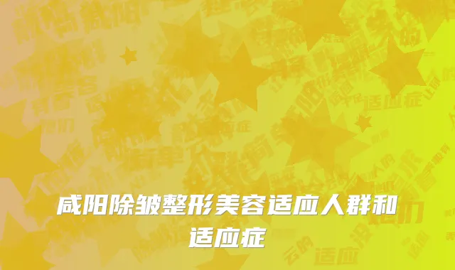 咸阳除皱整形美容适应人群和适应症