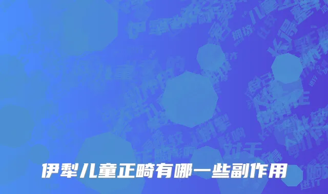伊犁儿童正畸有哪一些副作用