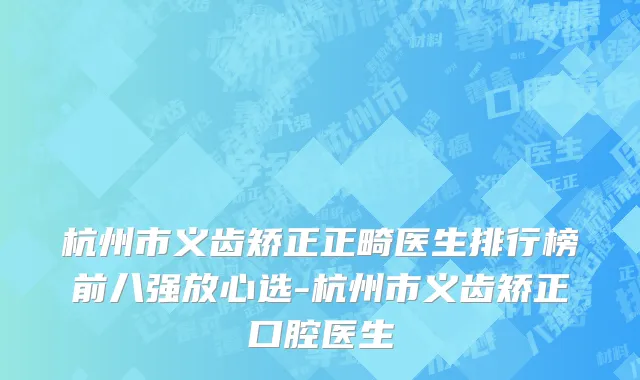 杭州市义齿矫正正畸医生排行榜前八强放心选-杭州市义齿矫正口腔医生