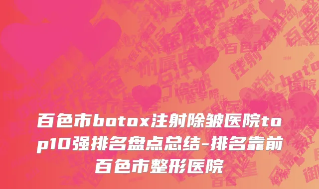百色市botox注射除皱医院top10强排名盘点总结-排名靠前百色市整形医院