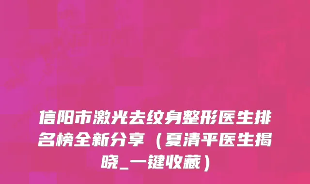 信阳市激光去纹身整形医生排名榜全新分享（夏清平医生揭晓_一键收藏）