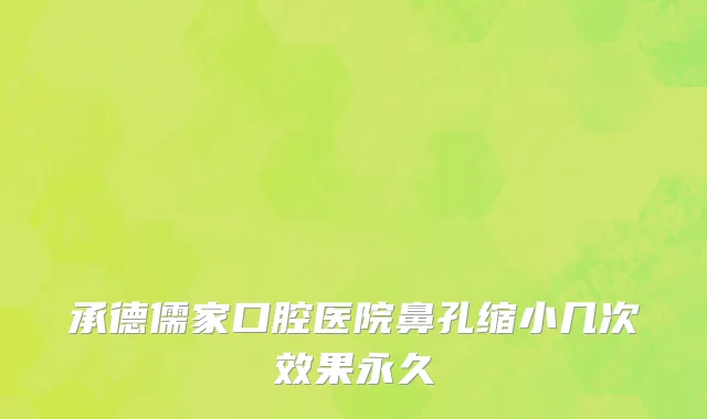 承德儒家口腔医院鼻孔缩小几次效果永久