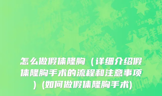 怎么做假体隆胸（详细介绍假体隆胸手术的流程和注意事项）(如何做假体隆胸手术)